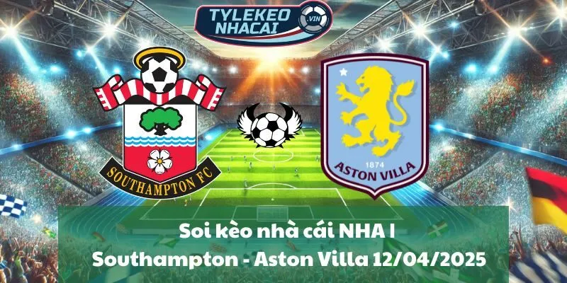Soi kèo nhà cái NHA | Southampton - Aston Villa 12/04/2025