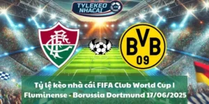 Tỷ lệ kèo nhà cái FIFA Club World Cup | Fluminense - Borussia Dortmund 17/06/2025