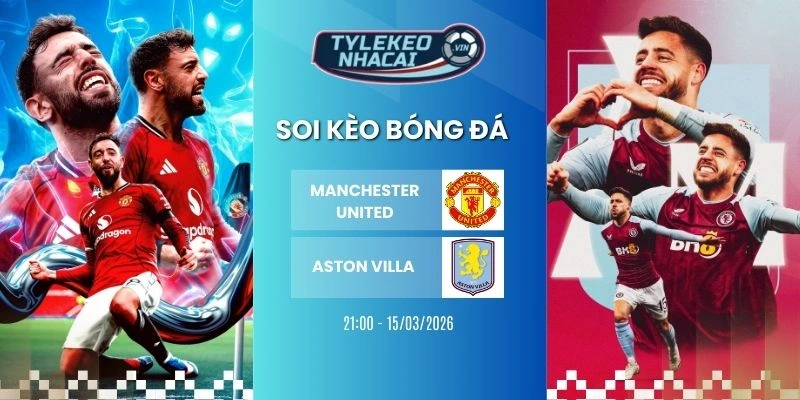 Kèo nhà cái Manchester United vs Aston Villa hôm nay ngày 15/03/2026 - NHA